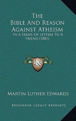 The Bible And Reason Against Atheism: In A Series Of Letters To A Friend (1881)
