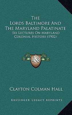 The Lords Baltimore And The Maryland Palatinate: Six Lectures On Maryland Colonial History (1902)