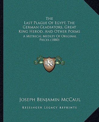 The Last Plague Of Egypt, The German Gladiators, Great King Herod, And Other Poems: A Metrical Medley Of Original Pieces (1880)