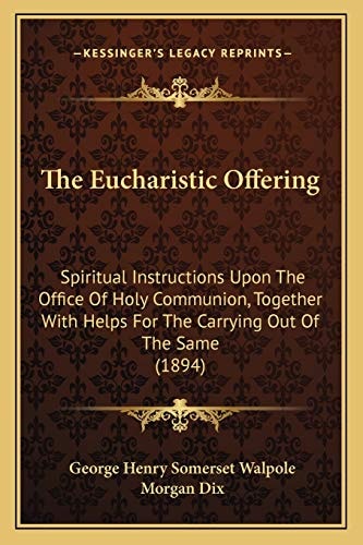 The Eucharistic Offering: Spiritual Instructions Upon The Office Of Holy Communion, Together With Helps For The Carrying Out Of The Same (1894)