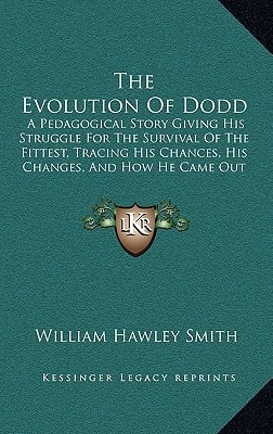 The Evolution Of Dodd: A Pedagogical Story Giving His Struggle For The Survival Of The Fittest, Tracing His Chances, His Changes, And How He Came Out (1884)