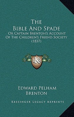 The Bible And Spade: Or Captain Brenton's Account Of The Children's Friend Society (1837)