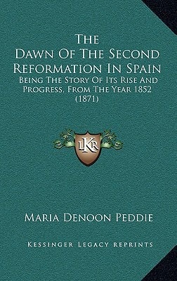 The Dawn Of The Second Reformation In Spain: Being The Story Of Its Rise And Progress, From The Year 1852 (1871)