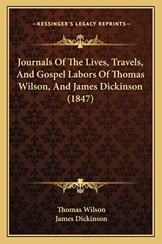Journals Of The Lives, Travels, And Gospel Labors Of Thomas Wilson, And James Dickinson (1847)