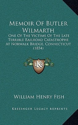 Memoir Of Butler Wilmarth: One Of The Victims Of The Late Terrible Railroad Catastrophe At Norwalk Bridge, Connecticut (1854)