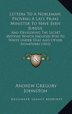 Letters To A Nobleman, Proving A Late Prime Minister To Have Been Junius: And Developing The Secret Motives Which Induced Him To Write Under That And Other Signatures (1816)