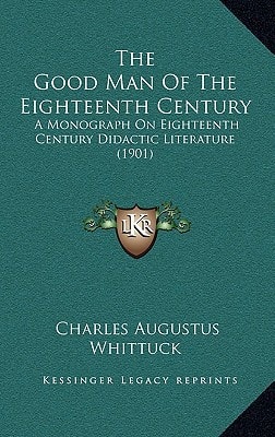 The Good Man Of The Eighteenth Century: A Monograph On Eighteenth Century Didactic Literature (1901)