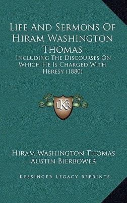Life And Sermons Of Hiram Washington Thomas: Including The Discourses On Which He Is Charged With Heresy (1880)