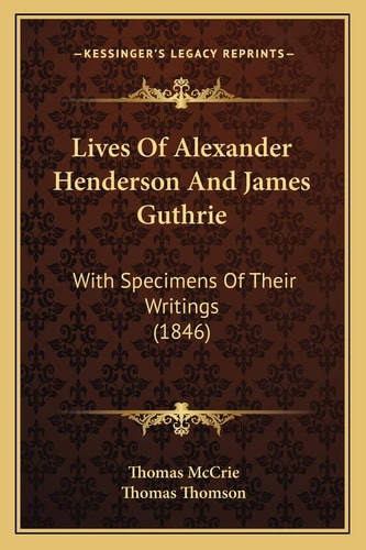 Lives Of Alexander Henderson And James Guthrie: With Specimens Of Their Writings (1846)