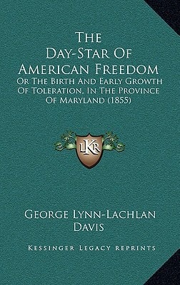 The Day-Star Of American Freedom: Or The Birth And Early Growth Of Toleration, In The Province Of Maryland (1855)