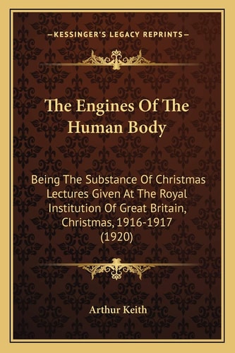 The Engines Of The Human Body: Being The Substance Of Christmas Lectures Given At The Royal Institution Of Great Britain, Christmas, 1916-1917 (1920)