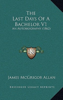 The Last Days Of A Bachelor V1: An Autobiography (1862)