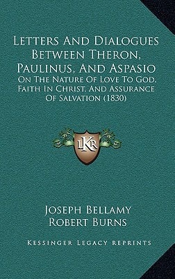 Letters And Dialogues Between Theron, Paulinus, And Aspasio: On The Nature Of Love To God, Faith In Christ, And Assurance Of Salvation (1830)