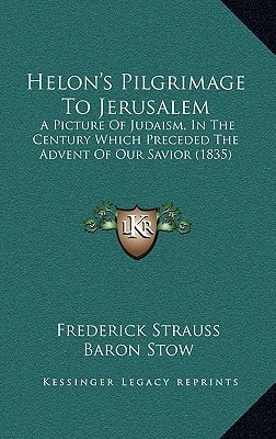 Helon's Pilgrimage To Jerusalem: A Picture Of Judaism, In The Century Which Preceded The Advent Of Our Savior (1835)