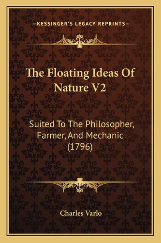 The Floating Ideas Of Nature V2: Suited To The Philosopher, Farmer, And Mechanic (1796)