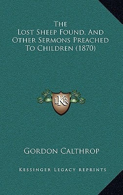 The Lost Sheep Found, And Other Sermons Preached To Children (1870)