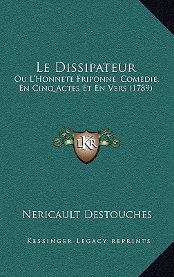 Le Dissipateur: Ou L'Honnete Friponne, Comedie, En Cinq Actes Et En Vers (1789)