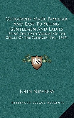 Geography Made Familiar And Easy To Young Gentlemen And Ladies: Being The Sixth Volume Of The Circle Of The Sciences, Etc. (1769)