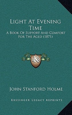 Light At Evening Time: A Book Of Support And Comfort For The Aged (1871)