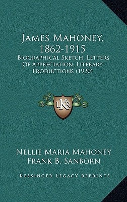 James Mahoney, 1862-1915: Biographical Sketch, Letters Of Appreciation, Literary Productions (1920)