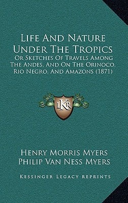 Life And Nature Under The Tropics: Or Sketches Of Travels Among The Andes, And On The Orinoco, Rio Negro, And Amazons (1871)
