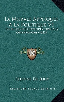 La Morale Appliquee a la Politique V1: Pour Servir D'Introduction Aux Observations (1822)
