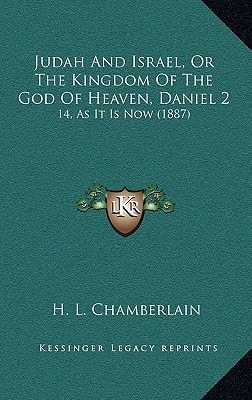 Judah And Israel, Or The Kingdom Of The God Of Heaven, Daniel 2: 14, As It Is Now (1887)