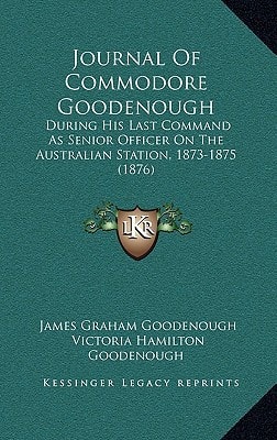 Journal Of Commodore Goodenough: During His Last Command As Senior Officer On The Australian Station, 1873-1875 (1876)