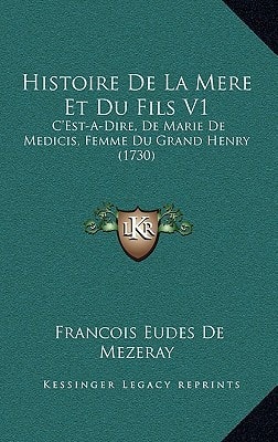 Histoire De La Mere Et Du Fils V1: C'Est-A-Dire, De Marie De Medicis, Femme Du Grand Henry (1730)