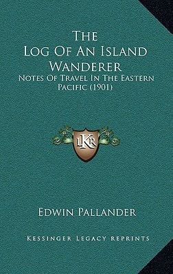 The Log Of An Island Wanderer: Notes Of Travel In The Eastern Pacific (1901)