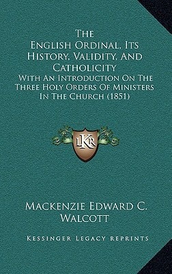 The English Ordinal, Its History, Validity, And Catholicity: With An Introduction On The Three Holy Orders Of Ministers In The Church (1851)