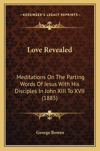Love Revealed: Meditations On The Parting Words Of Jesus With His Disciples In John XIII To XVII (1885)