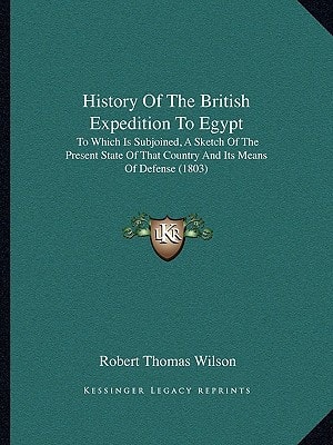 History Of The British Expedition To Egypt: To Which Is Subjoined, A Sketch Of The Present State Of That Country And Its Means Of Defense (1803)