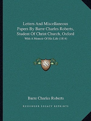 Letters And Miscellaneous Papers By Barre Charles Roberts, Student Of Christ Church, Oxford: With A Memoir Of His Life (1814)