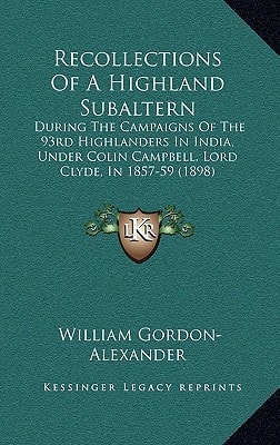 Recollections Of A Highland Subaltern: During The Campaigns Of The 93rd Highlanders In India, Under Colin Campbell, Lord Clyde, In 1857-59 (1898)