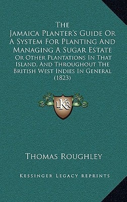 The Jamaica Planter's Guide Or A System For Planting And Managing A Sugar Estate: Or Other Plantations In That Island, And Throughout The British West Indies In General (1823)