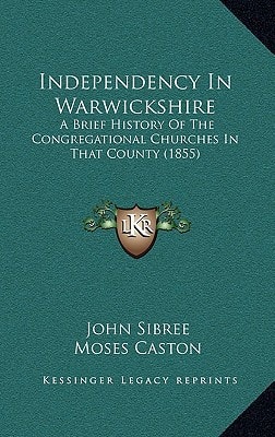 Independency In Warwickshire: A Brief History Of The Congregational Churches In That County (1855)