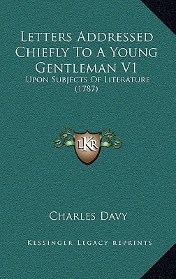 Letters Addressed Chiefly To A Young Gentleman V1: Upon Subjects Of Literature (1787)