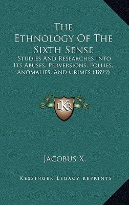 The Ethnology Of The Sixth Sense: Studies And Researches Into Its Abuses, Perversions, Follies, Anomalies, And Crimes (1899)