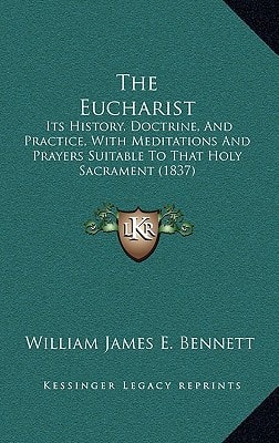The Eucharist: Its History, Doctrine, And Practice, With Meditations And Prayers Suitable To That Holy Sacrament (1837)