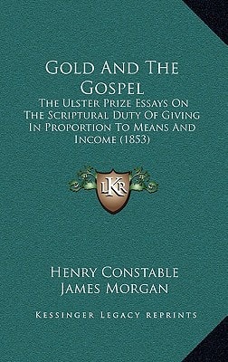 Gold And The Gospel: The Ulster Prize Essays On The Scriptural Duty Of Giving In Proportion To Means And Income (1853)