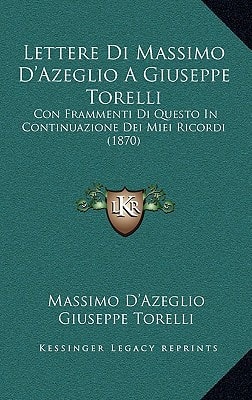 Lettere Di Massimo D'Azeglio A Giuseppe Torelli: Con Frammenti Di Questo In Continuazione Dei Miei Ricordi (1870)
