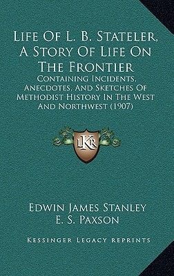 Life Of L. B. Stateler, A Story Of Life On The Frontier: Containing Incidents, Anecdotes, And Sketches Of Methodist History In The West And Northwest (1907)