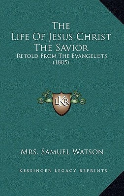 The Life Of Jesus Christ The Savior: Retold From The Evangelists (1885)