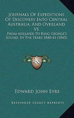 Journals Of Expeditions Of Discovery Into Central Australia, And Overland V1: From Adelaide To King George's Sound, In The Years 1840-41 (1845)