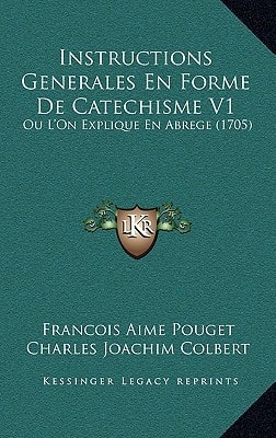 Instructions Generales En Forme de Catechisme V1: Ou L'On Explique En Abrege (1705)