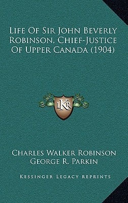 Life Of Sir John Beverly Robinson, Chief-Justice Of Upper Canada (1904)