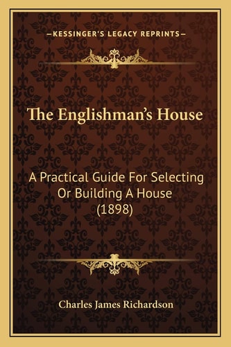 The Englishman's House: A Practical Guide For Selecting Or Building A House (1898)