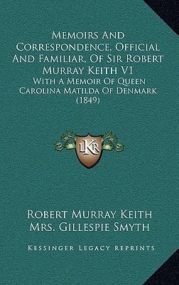 Memoirs And Correspondence, Official And Familiar, Of Sir Robert Murray Keith V1: With A Memoir Of Queen Carolina Matilda Of Denmark (1849)