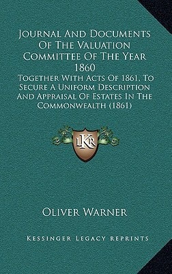 Journal And Documents Of The Valuation Committee Of The Year 1860: Together With Acts Of 1861, To Secure A Uniform Description And Appraisal Of Estates In The Commonwealth (1861)